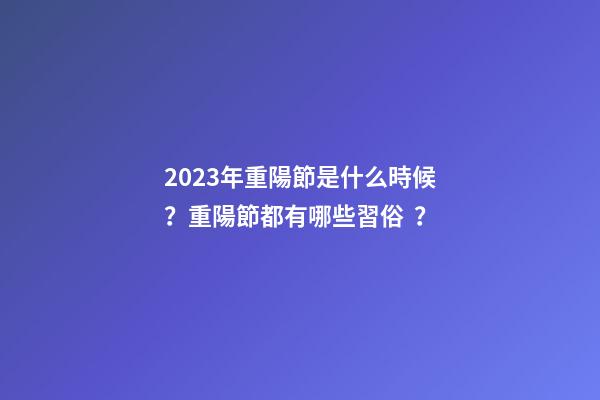 2023年重陽節是什么時候？重陽節都有哪些習俗？